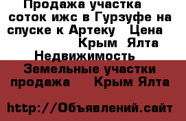 Продажа участка 15 соток ижс в Гурзуфе на спуске к Артеку › Цена ­ 9 000 000 - Крым, Ялта Недвижимость » Земельные участки продажа   . Крым,Ялта